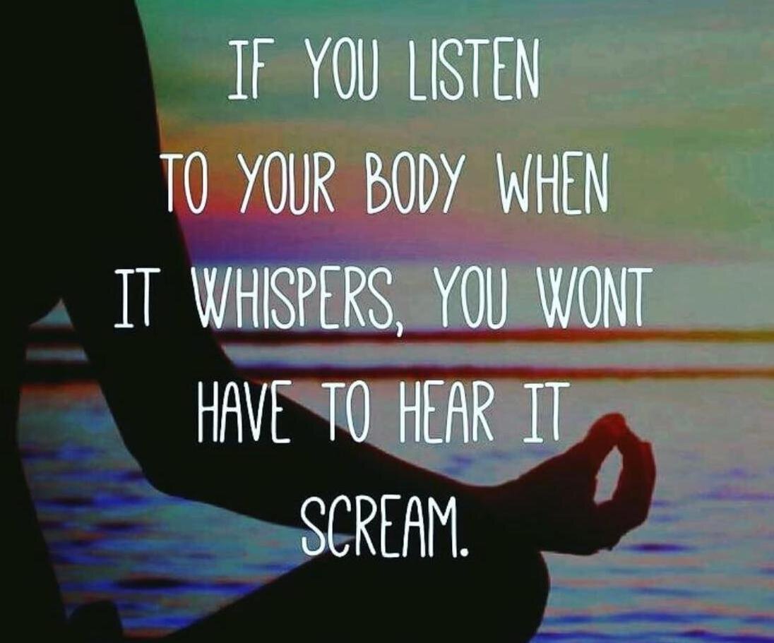 If you listen to your body when it whispers, you won’t have to hear it scream